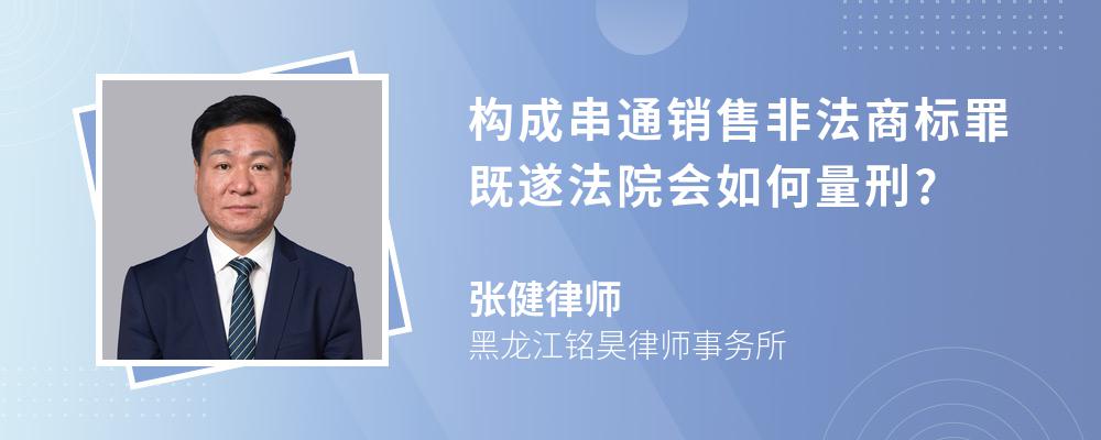 构成串通销售非法商标罪既遂法院会如何量刑?