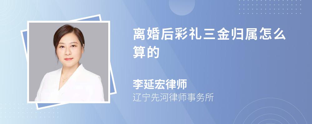 离婚后彩礼三金归属怎么算的