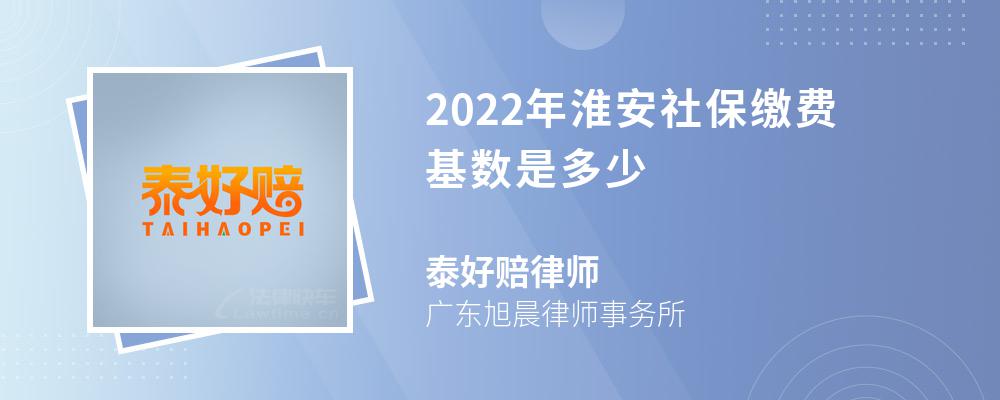 2022年淮安社保缴费基数是多少