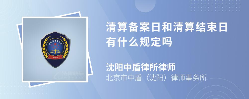 清算备案日和清算结束日有什么规定吗