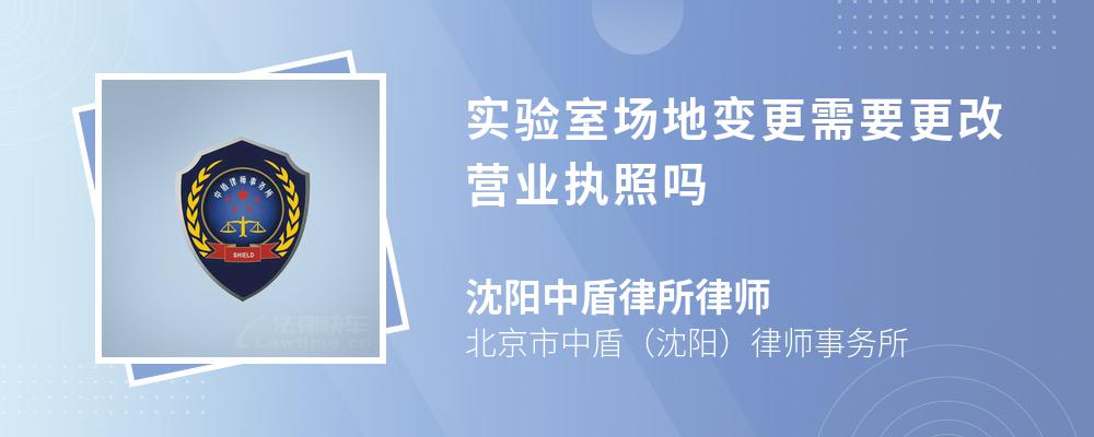 实验室场地变更需要更改营业执照吗