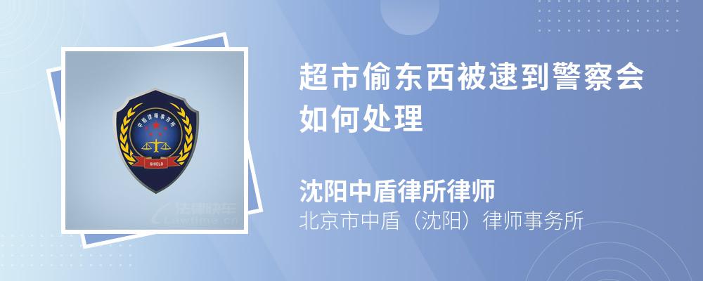 超市偷东西被逮到警察会如何处理