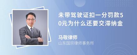 未带驾驶证扣一分罚款50元为什么还要交滞纳金