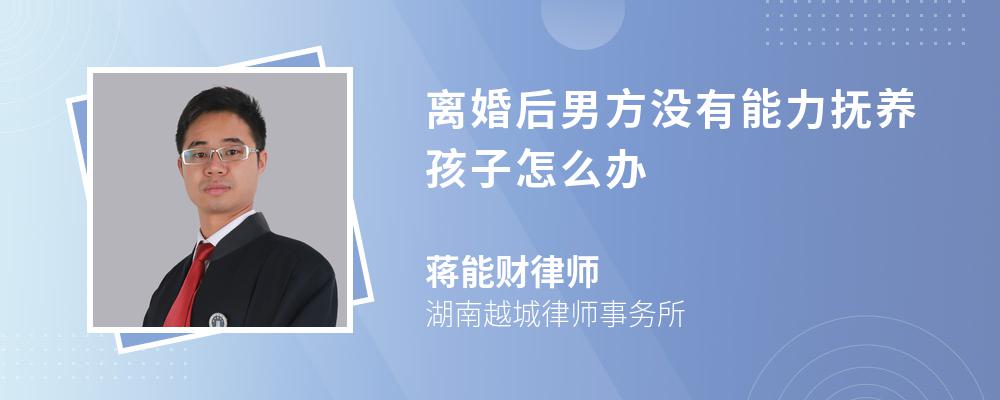 离婚后男方没有能力抚养孩子怎么办