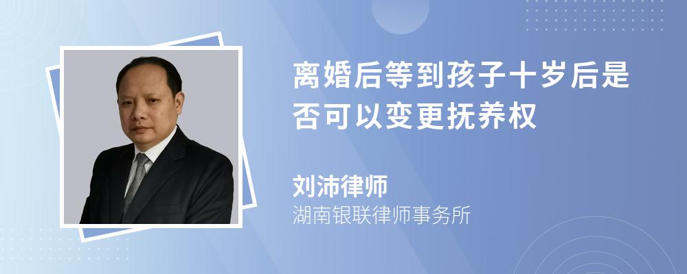 离婚后等到孩子十岁后是否可以变更抚养权