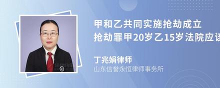 甲和乙共同实施抢劫成立抢劫罪甲20岁乙15岁法院应该怎么判