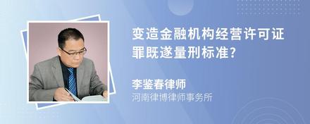 变造金融机构经营许可证罪既遂量刑标准?