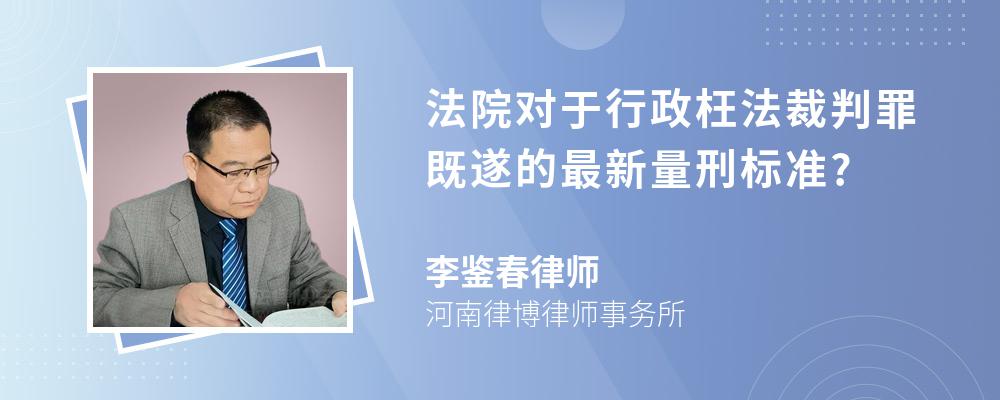 法院对于行政枉法裁判罪既遂的最新量刑标准?