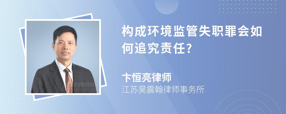 构成环境监管失职罪会如何追究责任?