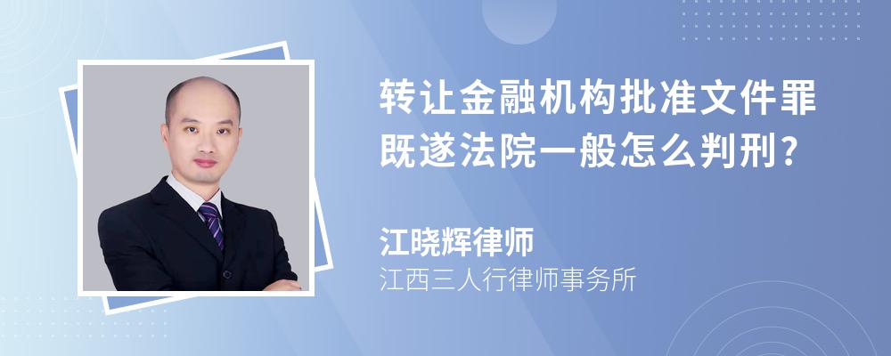 转让金融机构批准文件罪既遂法院一般怎么判刑?