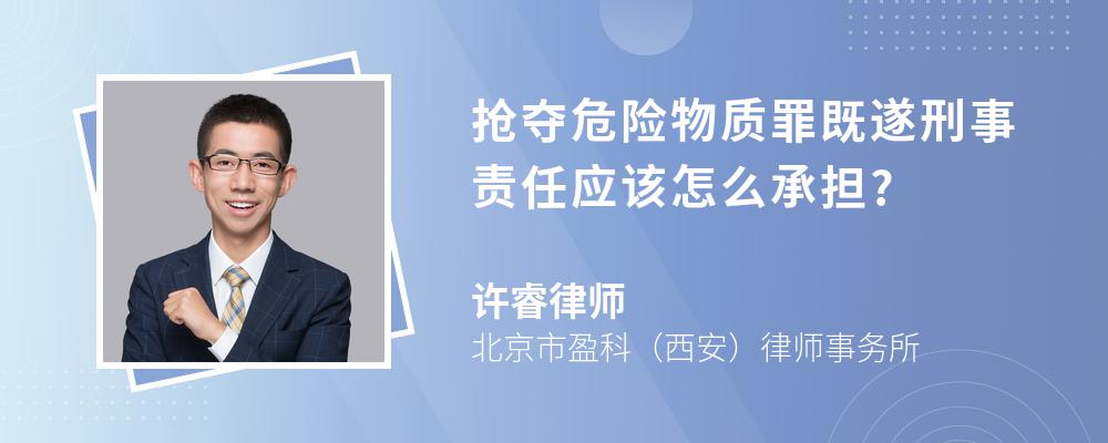 抢夺危险物质罪既遂刑事责任应该怎么承担?