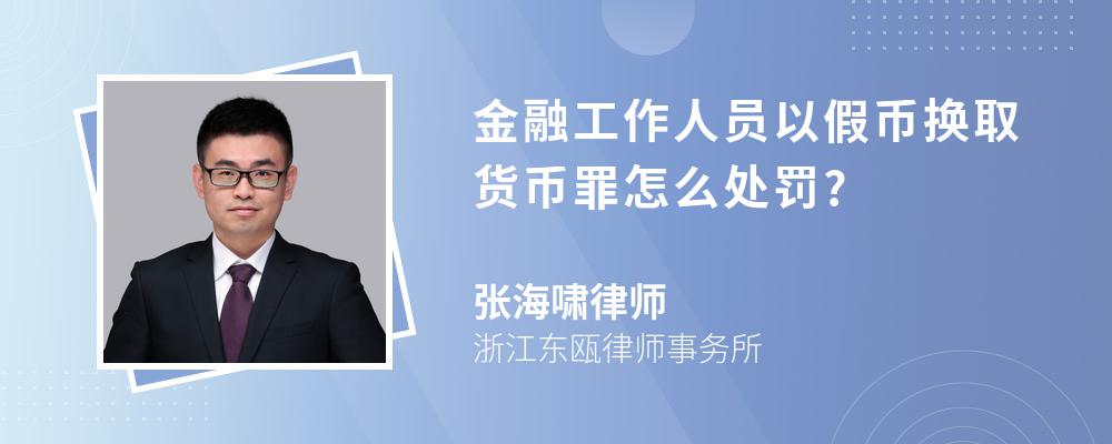 金融工作人员以假币换取货币罪怎么处罚?