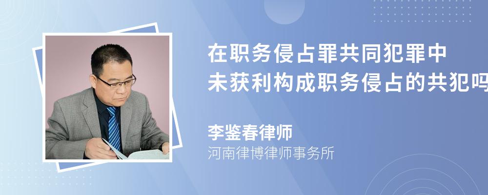 在职务侵占罪共同犯罪中未获利构成职务侵占的共犯吗