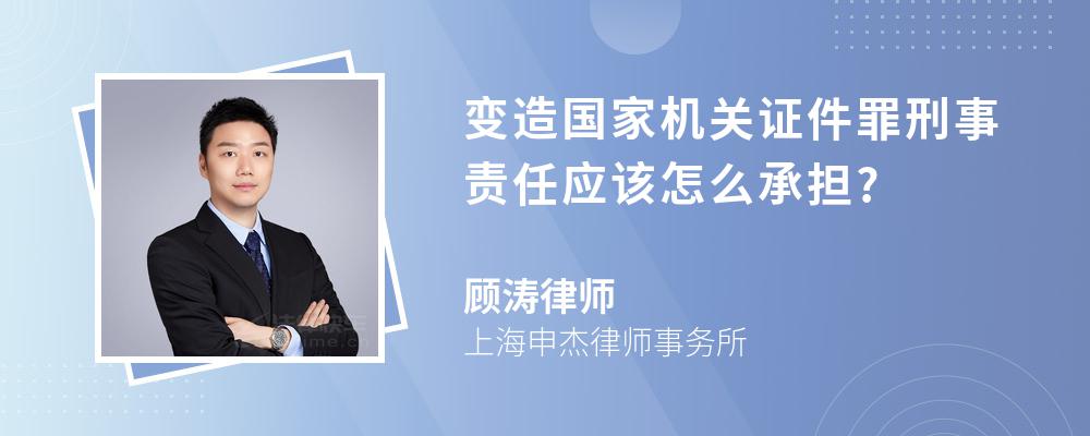 变造国家机关证件罪刑事责任应该怎么承担?