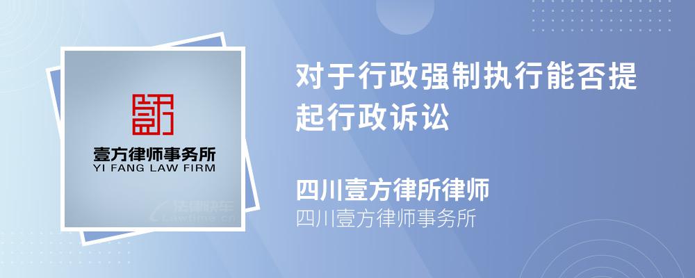 对于行政强制执行能否提起行政诉讼