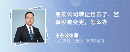朋友公司转让出去了,监事没有变更,怎么办